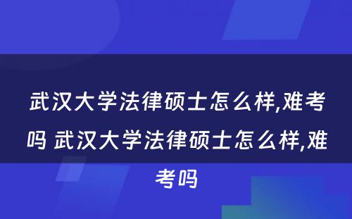 武汉大学法律硕士怎么样,难考吗 武汉大学法律硕士怎么样,难考吗