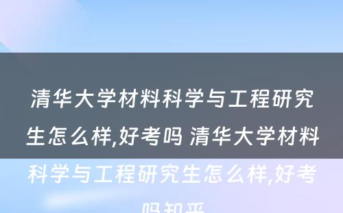 清华大学材料科学与工程研究生怎么样,好考吗 清华大学材料科学与工程研究生怎么样,好考吗知乎