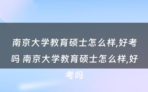 南京大学教育硕士怎么样,好考吗 南京大学教育硕士怎么样,好考吗