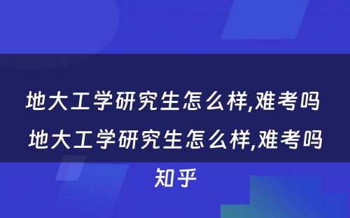 地大工学研究生怎么样,难考吗 地大工学研究生怎么样,难考吗知乎