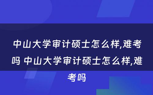 中山大学审计硕士怎么样,难考吗 中山大学审计硕士怎么样,难考吗