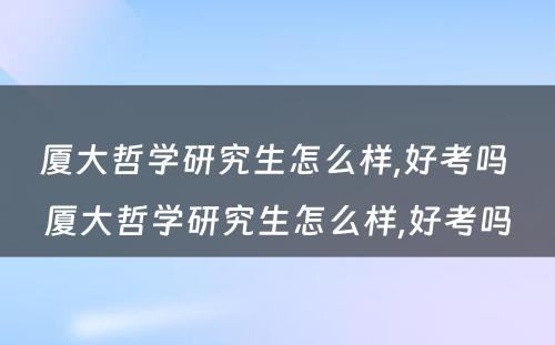 厦大哲学研究生怎么样,好考吗 厦大哲学研究生怎么样,好考吗