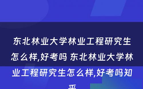 东北林业大学林业工程研究生怎么样,好考吗 东北林业大学林业工程研究生怎么样,好考吗知乎