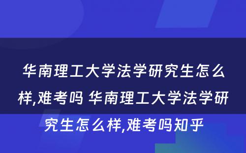 华南理工大学法学研究生怎么样,难考吗 华南理工大学法学研究生怎么样,难考吗知乎