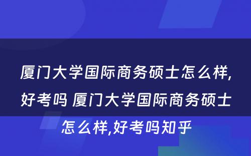 厦门大学国际商务硕士怎么样,好考吗 厦门大学国际商务硕士怎么样,好考吗知乎