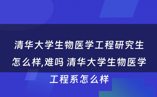 清华大学生物医学工程研究生怎么样,难吗 清华大学生物医学工程系怎么样