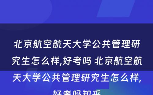 北京航空航天大学公共管理研究生怎么样,好考吗 北京航空航天大学公共管理研究生怎么样,好考吗知乎