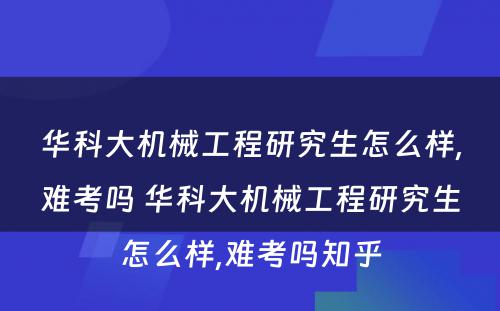 华科大机械工程研究生怎么样,难考吗 华科大机械工程研究生怎么样,难考吗知乎