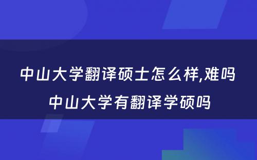 中山大学翻译硕士怎么样,难吗 中山大学有翻译学硕吗