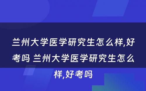 兰州大学医学研究生怎么样,好考吗 兰州大学医学研究生怎么样,好考吗