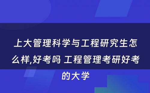 上大管理科学与工程研究生怎么样,好考吗 工程管理考研好考的大学