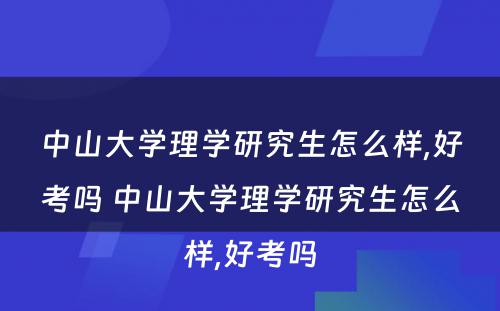 中山大学理学研究生怎么样,好考吗 中山大学理学研究生怎么样,好考吗