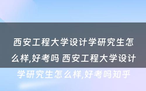 西安工程大学设计学研究生怎么样,好考吗 西安工程大学设计学研究生怎么样,好考吗知乎