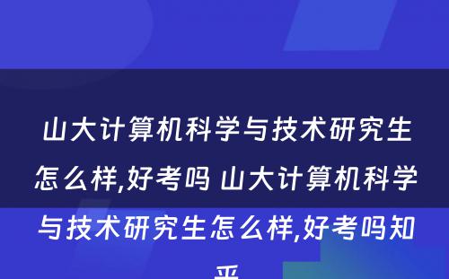 山大计算机科学与技术研究生怎么样,好考吗 山大计算机科学与技术研究生怎么样,好考吗知乎