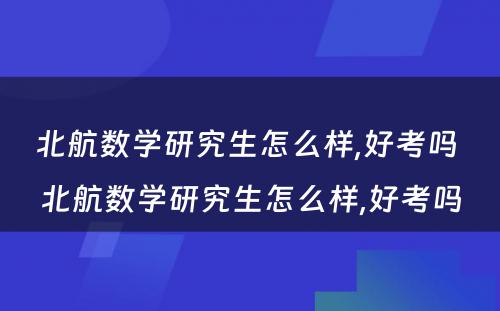 北航数学研究生怎么样,好考吗 北航数学研究生怎么样,好考吗