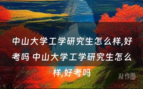 中山大学工学研究生怎么样,好考吗 中山大学工学研究生怎么样,好考吗