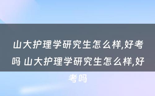 山大护理学研究生怎么样,好考吗 山大护理学研究生怎么样,好考吗