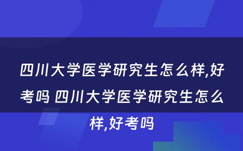 四川大学医学研究生怎么样,好考吗 四川大学医学研究生怎么样,好考吗