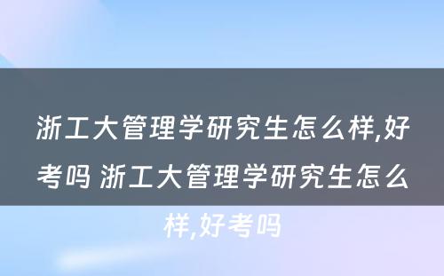 浙工大管理学研究生怎么样,好考吗 浙工大管理学研究生怎么样,好考吗