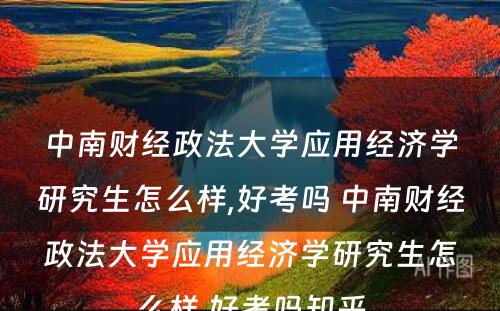 中南财经政法大学应用经济学研究生怎么样,好考吗 中南财经政法大学应用经济学研究生怎么样,好考吗知乎