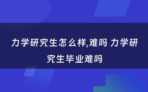 力学研究生怎么样,难吗 力学研究生毕业难吗