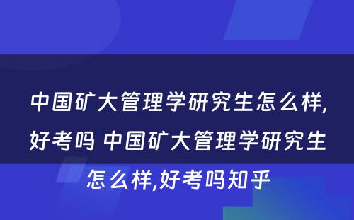 中国矿大管理学研究生怎么样,好考吗 中国矿大管理学研究生怎么样,好考吗知乎