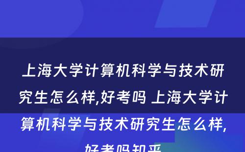 上海大学计算机科学与技术研究生怎么样,好考吗 上海大学计算机科学与技术研究生怎么样,好考吗知乎