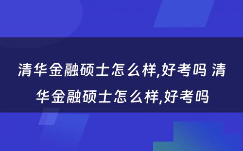 清华金融硕士怎么样,好考吗 清华金融硕士怎么样,好考吗