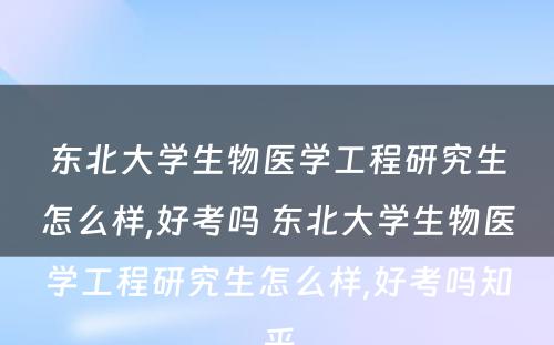 东北大学生物医学工程研究生怎么样,好考吗 东北大学生物医学工程研究生怎么样,好考吗知乎