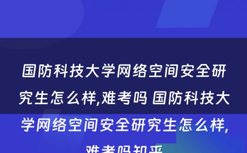 国防科技大学网络空间安全研究生怎么样,难考吗 国防科技大学网络空间安全研究生怎么样,难考吗知乎