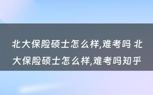 北大保险硕士怎么样,难考吗 北大保险硕士怎么样,难考吗知乎