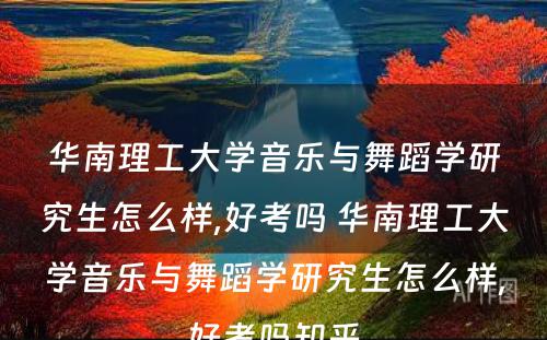 华南理工大学音乐与舞蹈学研究生怎么样,好考吗 华南理工大学音乐与舞蹈学研究生怎么样,好考吗知乎