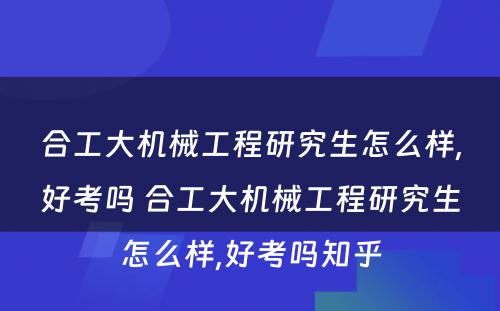 合工大机械工程研究生怎么样,好考吗 合工大机械工程研究生怎么样,好考吗知乎