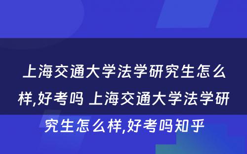 上海交通大学法学研究生怎么样,好考吗 上海交通大学法学研究生怎么样,好考吗知乎