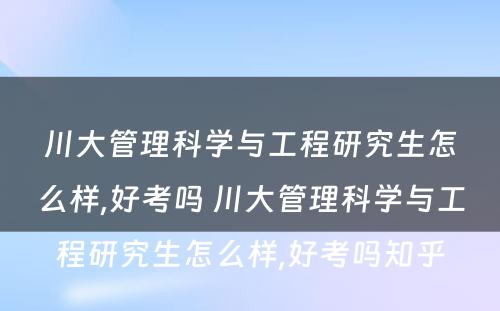 川大管理科学与工程研究生怎么样,好考吗 川大管理科学与工程研究生怎么样,好考吗知乎