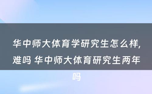 华中师大体育学研究生怎么样,难吗 华中师大体育研究生两年吗