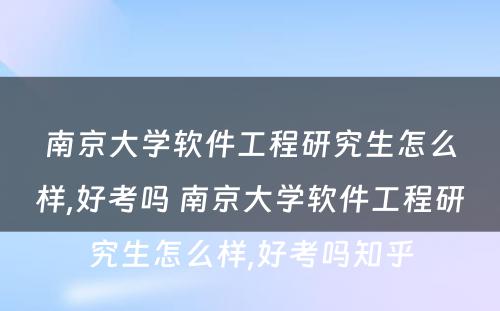 南京大学软件工程研究生怎么样,好考吗 南京大学软件工程研究生怎么样,好考吗知乎