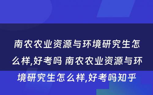 南农农业资源与环境研究生怎么样,好考吗 南农农业资源与环境研究生怎么样,好考吗知乎