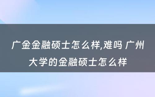 广金金融硕士怎么样,难吗 广州大学的金融硕士怎么样