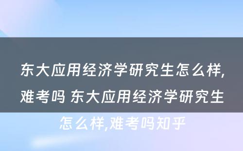 东大应用经济学研究生怎么样,难考吗 东大应用经济学研究生怎么样,难考吗知乎