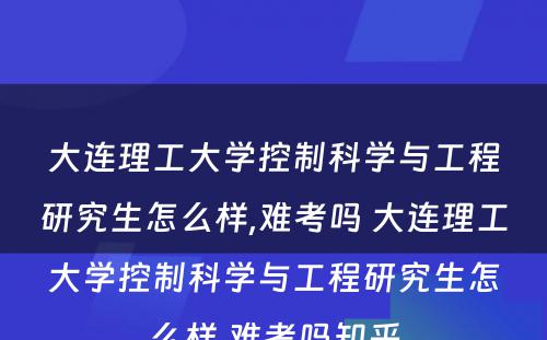 大连理工大学控制科学与工程研究生怎么样,难考吗 大连理工大学控制科学与工程研究生怎么样,难考吗知乎