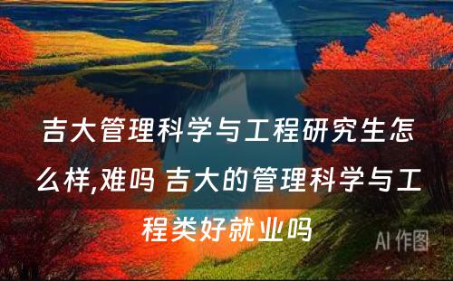 吉大管理科学与工程研究生怎么样,难吗 吉大的管理科学与工程类好就业吗