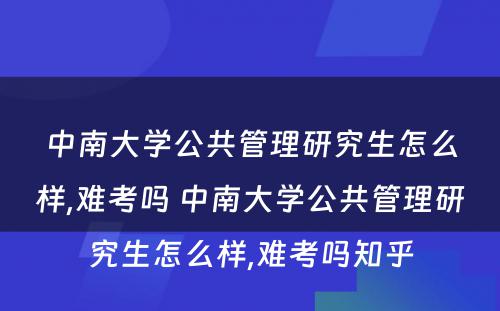 中南大学公共管理研究生怎么样,难考吗 中南大学公共管理研究生怎么样,难考吗知乎