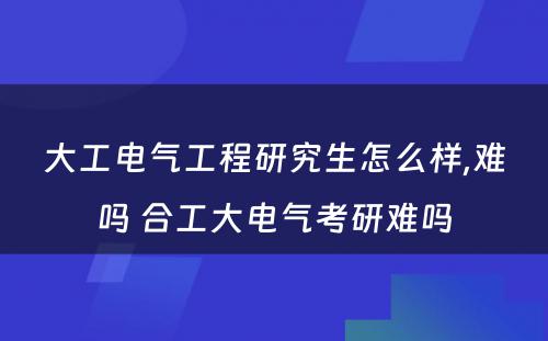 大工电气工程研究生怎么样,难吗 合工大电气考研难吗