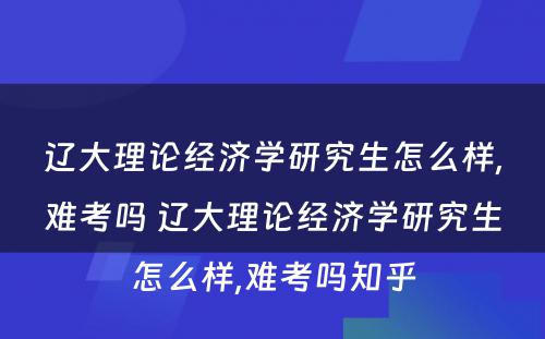 辽大理论经济学研究生怎么样,难考吗 辽大理论经济学研究生怎么样,难考吗知乎