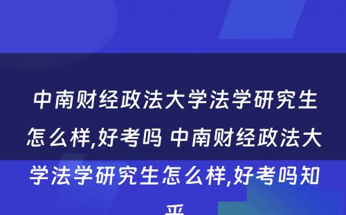 中南财经政法大学法学研究生怎么样,好考吗 中南财经政法大学法学研究生怎么样,好考吗知乎