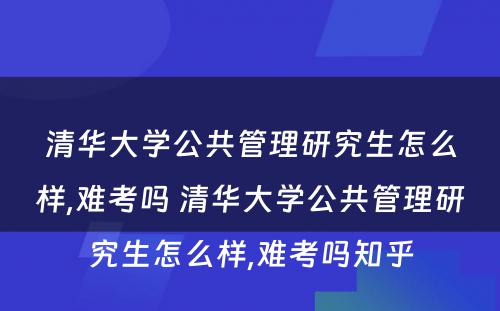 清华大学公共管理研究生怎么样,难考吗 清华大学公共管理研究生怎么样,难考吗知乎