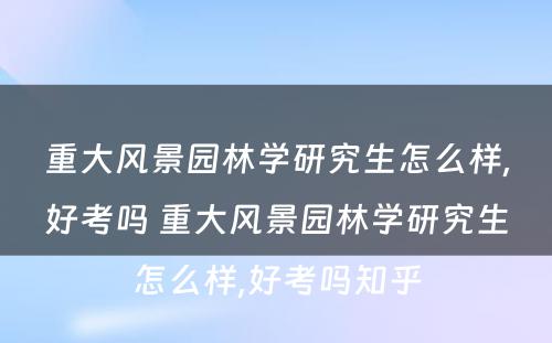 重大风景园林学研究生怎么样,好考吗 重大风景园林学研究生怎么样,好考吗知乎