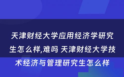 天津财经大学应用经济学研究生怎么样,难吗 天津财经大学技术经济与管理研究生怎么样