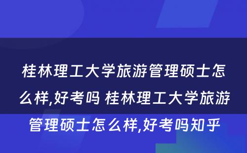 桂林理工大学旅游管理硕士怎么样,好考吗 桂林理工大学旅游管理硕士怎么样,好考吗知乎